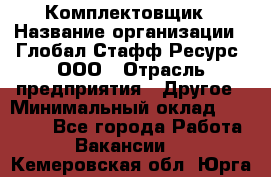 Комплектовщик › Название организации ­ Глобал Стафф Ресурс, ООО › Отрасль предприятия ­ Другое › Минимальный оклад ­ 25 000 - Все города Работа » Вакансии   . Кемеровская обл.,Юрга г.